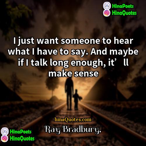 Ray Bradbury Quotes | I just want someone to hear what